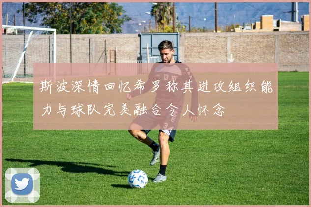 斯波深情回忆希罗称其进攻组织能力与球队完美融合令人怀念