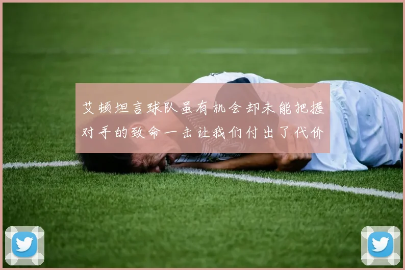 艾顿坦言球队虽有机会却未能把握对手的致命一击让我们付出了代价