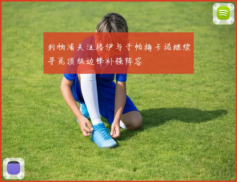 利物浦关注格伊与于帕梅卡诺继续寻觅顶级边锋补强阵容