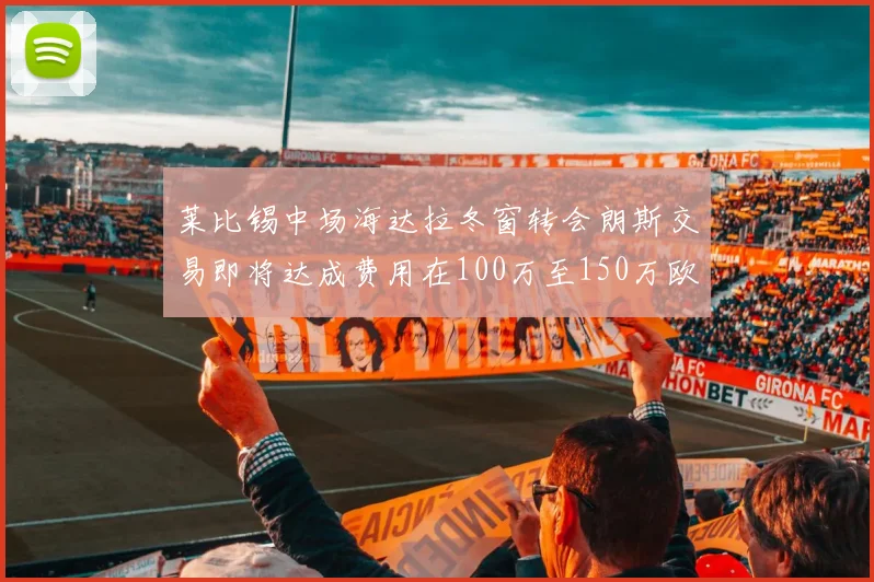 莱比锡中场海达拉冬窗转会朗斯交易即将达成费用在100万至150万欧之间
