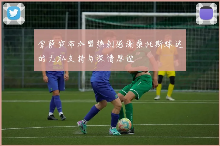索萨宣布加盟热刺感谢桑托斯球迷的无私支持与深情厚谊
